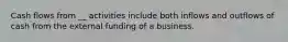 Cash flows from __ activities include both inflows and outflows of cash from the external funding of a business.