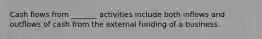 Cash flows from _______ activities include both inflows and outflows of cash from the external funding of a business.