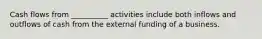 Cash flows from __________ activities include both inflows and outflows of cash from the external funding of a business.