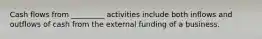 Cash flows from _________ activities include both inflows and outflows of cash from the external funding of a business.