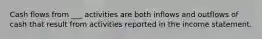 Cash flows from ___ activities are both inflows and outflows of cash that result from activities reported in the income statement.