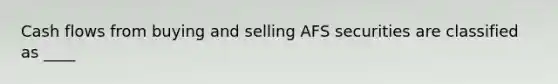 Cash flows from buying and selling AFS securities are classified as ____