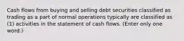 Cash flows from buying and selling debt securities classified as trading as a part of normal operations typically are classified as (1) activities in the statement of cash flows. (Enter only one word.)