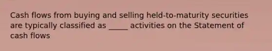 Cash flows from buying and selling held-to-maturity securities are typically classified as _____ activities on the Statement of cash flows