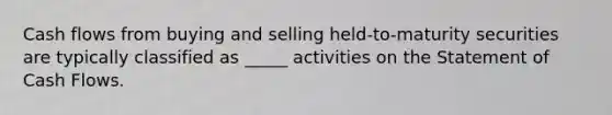 Cash flows from buying and selling held-to-maturity securities are typically classified as _____ activities on the Statement of Cash Flows.