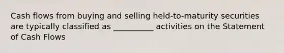 Cash flows from buying and selling held-to-maturity securities are typically classified as __________ activities on the Statement of Cash Flows