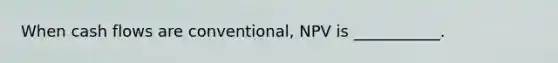 When cash flows are conventional, NPV is ___________.