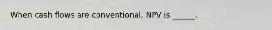 When cash flows are conventional, NPV is ______.