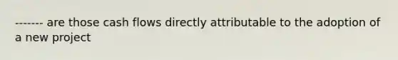 ------- are those cash flows directly attributable to the adoption of a new project