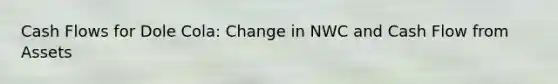 Cash Flows for Dole Cola: Change in NWC and Cash Flow from Assets