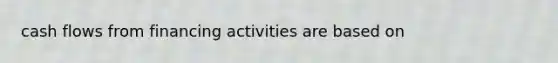 cash flows from financing activities are based on