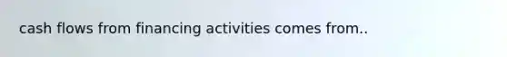 cash flows from financing activities comes from..