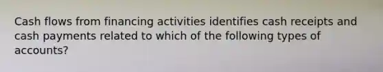 Cash flows from financing activities identifies cash receipts and cash payments related to which of the following types of accounts?