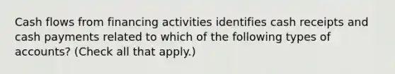 Cash flows from financing activities identifies cash receipts and cash payments related to which of the following types of accounts? (Check all that apply.)