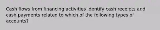 Cash flows from financing activities identify cash receipts and cash payments related to which of the following types of accounts?