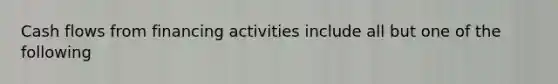 Cash flows from financing activities include all but one of the following