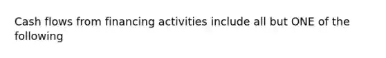 Cash flows from financing activities include all but ONE of the following