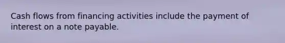 Cash flows from financing activities include the payment of interest on a note payable.