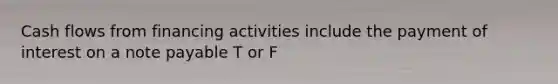 <a href='https://www.questionai.com/knowledge/kXoqoBRFeQ-cash-flow' class='anchor-knowledge'>cash flow</a>s from financing activities include the payment of interest on a note payable T or F