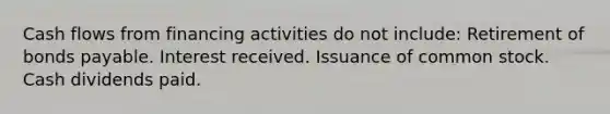 Cash flows from financing activities do not include: Retirement of bonds payable. Interest received. Issuance of common stock. Cash dividends paid.