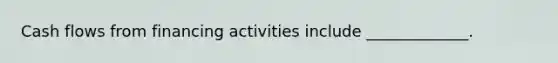 Cash flows from financing activities include _____________.