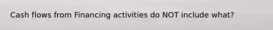 Cash flows from Financing activities do NOT include what?