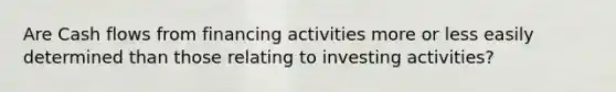 Are Cash flows from financing activities more or less easily determined than those relating to investing activities?