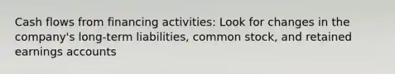 Cash flows from financing activities: Look for changes in the company's long-term liabilities, common stock, and retained earnings accounts