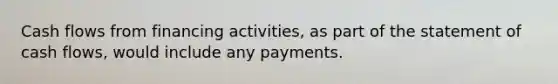 Cash flows from financing activities, as part of the statement of cash flows, would include any payments.