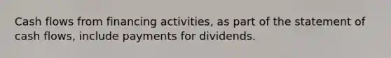 Cash flows from financing activities, as part of the statement of cash flows, include payments for dividends.