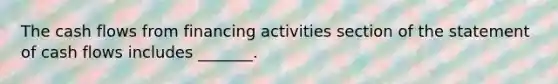 The cash flows from financing activities section of the statement of cash flows includes _______.