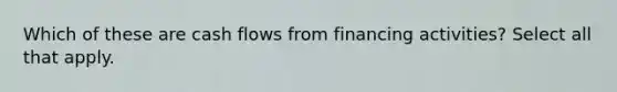 Which of these are cash flows from financing activities? Select all that apply.