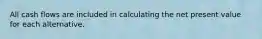 All cash flows are included in calculating the net present value for each alternative.