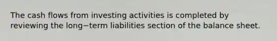 The cash flows from investing activities is completed by reviewing the long−term liabilities section of the balance sheet.