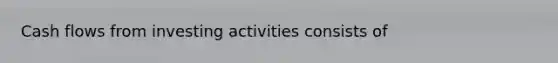 Cash flows from investing activities consists of