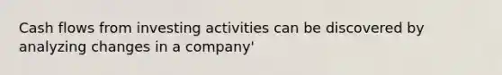 Cash flows from investing activities can be discovered by analyzing changes in a company'