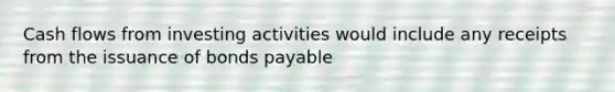 Cash flows from investing activities would include any receipts from the issuance of bonds payable