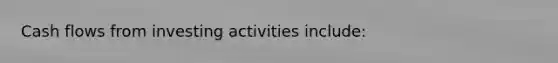 Cash flows from investing activities include: