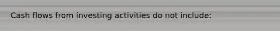 Cash flows from investing activities do not include: