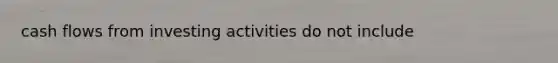 cash flows from investing activities do not include