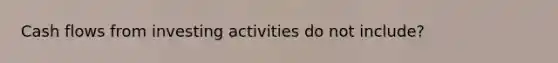 Cash flows from investing activities do not include?