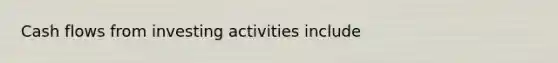 Cash flows from investing activities include