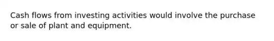 Cash flows from investing activities would involve the purchase or sale of plant and equipment.