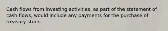 Cash flows from investing activities, as part of the statement of cash flows, would include any payments for the purchase of treasury stock.