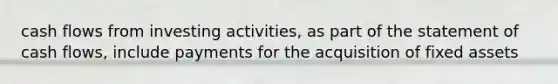 cash flows from investing activities, as part of the statement of cash flows, include payments for the acquisition of fixed assets