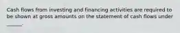 Cash flows from investing and financing activities are required to be shown at gross amounts on the statement of cash flows under ______.