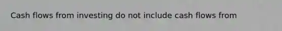 Cash flows from investing do not include cash flows from