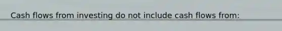Cash flows from investing do not include cash flows from: