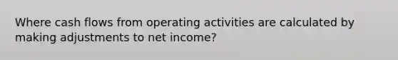 Where cash flows from operating activities are calculated by making adjustments to net income?