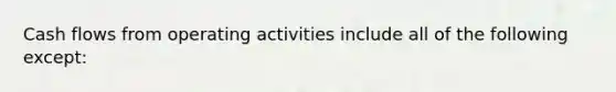 Cash flows from operating activities include all of the following except: